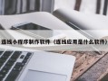 合肥连线小程序制作软件（连线应用是什么软件）