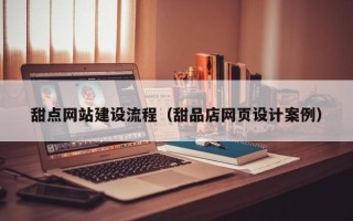 合肥甜点网站建设流程（甜品店网页设计案例）