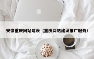 合肥安徽重庆网站建设（重庆网站建设推广服务）