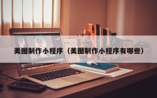 合肥美图制作小程序（美图制作小程序有哪些）