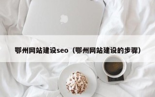 合肥鄂州网站建设seo（鄂州网站建设的步骤）