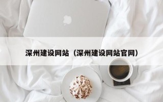 合肥深州建设网站（深州建设网站官网）