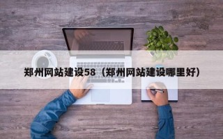 合肥郑州网站建设58（郑州网站建设哪里好）