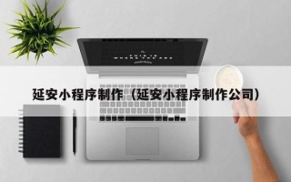 合肥延安小程序制作（延安小程序制作公司）