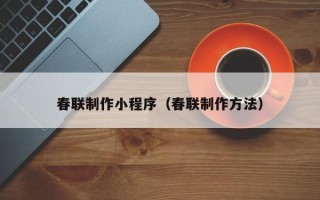 合肥春联制作小程序（春联制作方法）