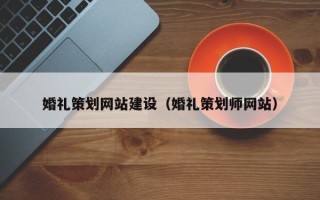 合肥婚礼策划网站建设（婚礼策划师网站）