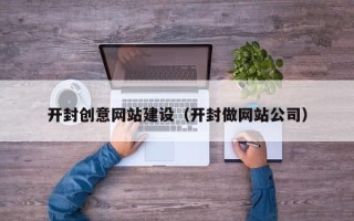 合肥开封创意网站建设（开封做网站公司）